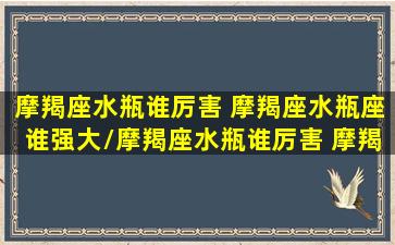 摩羯座水瓶谁厉害 摩羯座水瓶座谁强大/摩羯座水瓶谁厉害 摩羯座水瓶座谁强大-我的网站